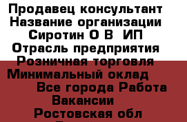 Продавец-консультант › Название организации ­ Сиротин О.В, ИП › Отрасль предприятия ­ Розничная торговля › Минимальный оклад ­ 35 000 - Все города Работа » Вакансии   . Ростовская обл.,Батайск г.